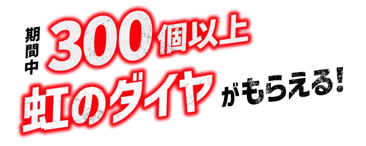 期間中300個以上の虹のダイヤがもらえる！